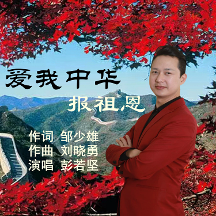 鄒少雄作詞；劉曉勇作曲，新歌《愛我中華報祖恩》彭若堅演唱，唱出愛國情