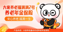 積極應(yīng)對(duì)“老齡化”戰(zhàn)略，大家養(yǎng)老上線福滿滿2號(hào)養(yǎng)老年金險(xiǎn)